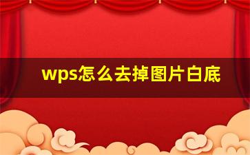 wps怎么去掉图片白底