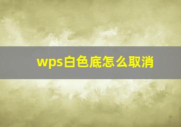 wps白色底怎么取消