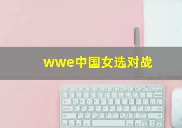 wwe中国女选对战