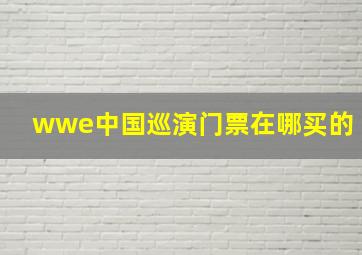 wwe中国巡演门票在哪买的