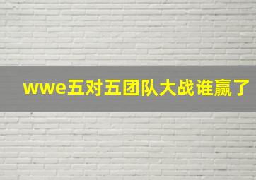 wwe五对五团队大战谁赢了