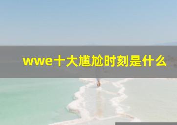 wwe十大尴尬时刻是什么