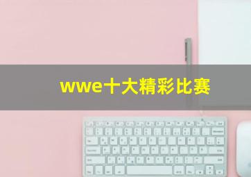 wwe十大精彩比赛