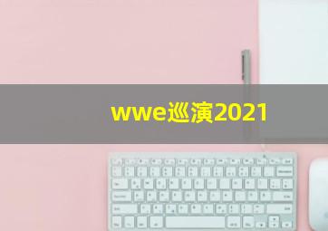 wwe巡演2021