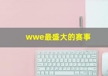 wwe最盛大的赛事