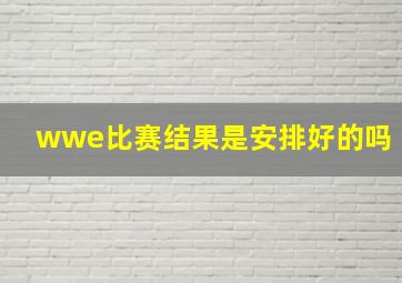 wwe比赛结果是安排好的吗