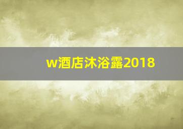 w酒店沐浴露2018