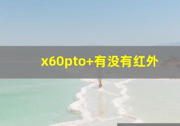 x60pto+有没有红外