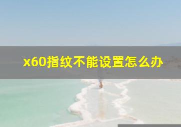 x60指纹不能设置怎么办