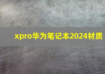 xpro华为笔记本2024材质