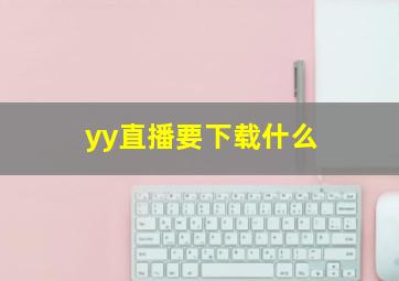 yy直播要下载什么