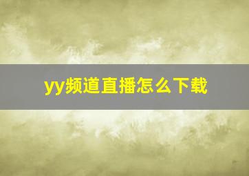 yy频道直播怎么下载