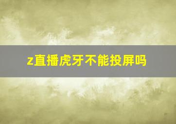 z直播虎牙不能投屏吗