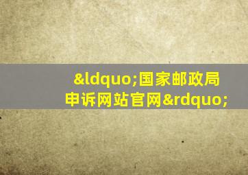 “国家邮政局申诉网站官网”