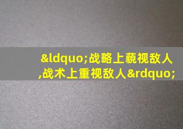 “战略上藐视敌人,战术上重视敌人”