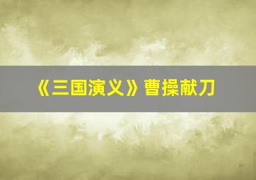 《三国演义》曹操献刀