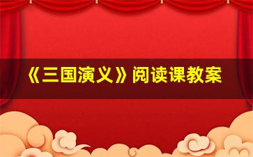 《三国演义》阅读课教案