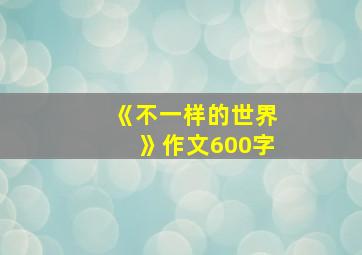 《不一样的世界》作文600字