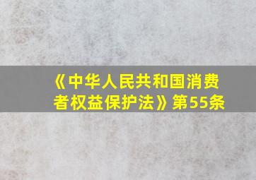 《中华人民共和国消费者权益保护法》第55条