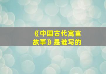 《中国古代寓言故事》是谁写的