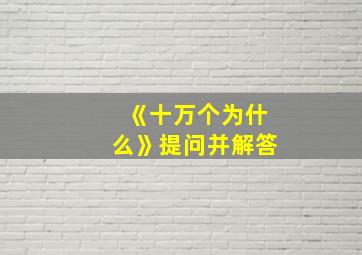 《十万个为什么》提问并解答