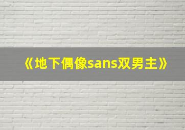 《地下偶像sans双男主》