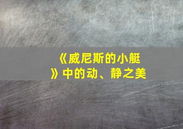 《威尼斯的小艇》中的动、静之美