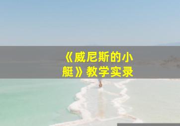 《威尼斯的小艇》教学实录