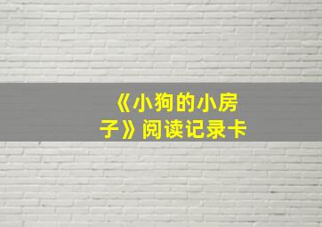 《小狗的小房子》阅读记录卡