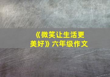 《微笑让生活更美好》六年级作文