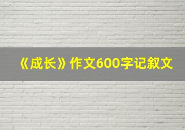 《成长》作文600字记叙文