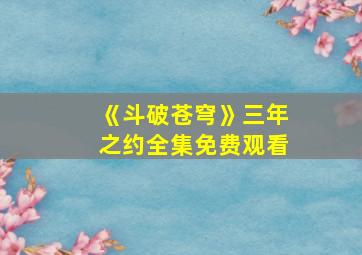 《斗破苍穹》三年之约全集免费观看