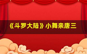 《斗罗大陆》小舞亲唐三