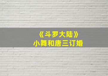 《斗罗大陆》小舞和唐三订婚