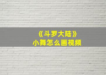 《斗罗大陆》小舞怎么画视频