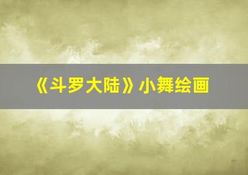 《斗罗大陆》小舞绘画