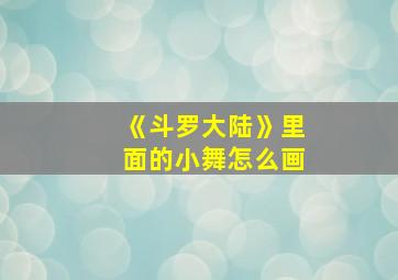 《斗罗大陆》里面的小舞怎么画