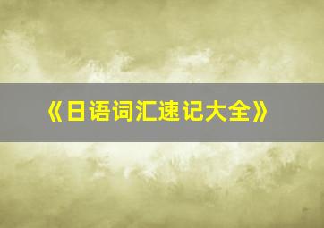 《日语词汇速记大全》