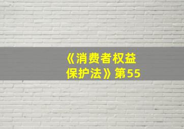 《消费者权益保护法》第55