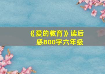 《爱的教育》读后感800字六年级