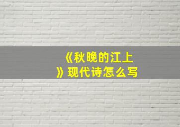 《秋晚的江上》现代诗怎么写