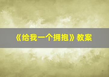 《给我一个拥抱》教案