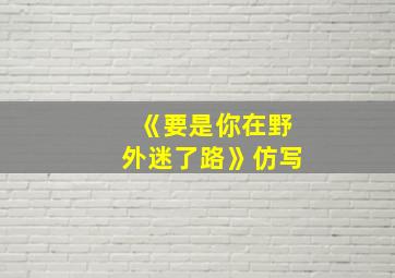 《要是你在野外迷了路》仿写