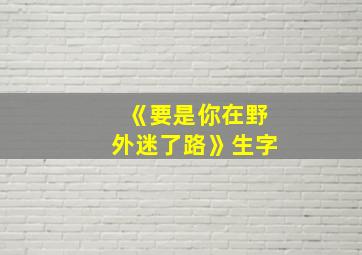 《要是你在野外迷了路》生字