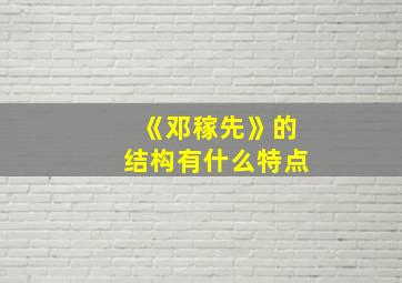 《邓稼先》的结构有什么特点