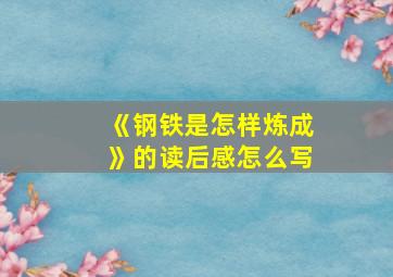 《钢铁是怎样炼成》的读后感怎么写