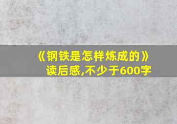 《钢铁是怎样炼成的》读后感,不少于600字