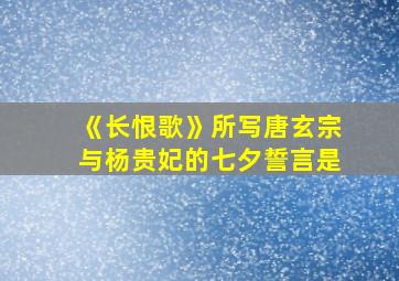 《长恨歌》所写唐玄宗与杨贵妃的七夕誓言是