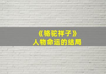 《骆驼祥子》人物命运的结局