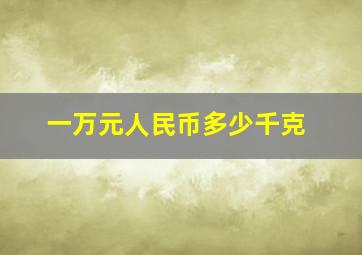 一万元人民币多少千克